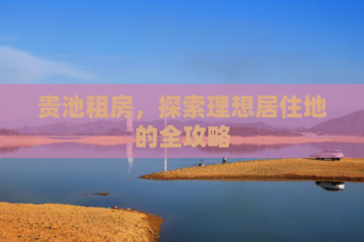 贵池租房，探索理想居住地的全攻略