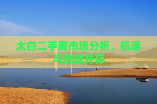 太白二手房市场分析，机遇与挑战并存