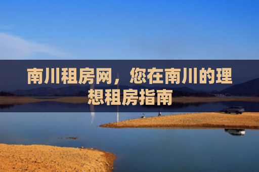 南川租房网，您在南川的理想租房指南