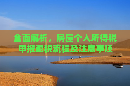 全面解析，房屋个人所得税申报退税流程及注意事项
