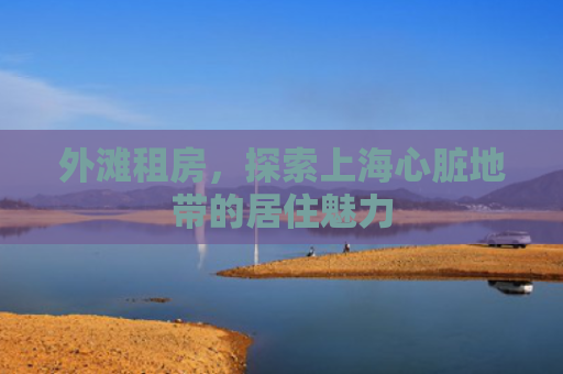 外滩租房，探索上海心脏地带的居住魅力