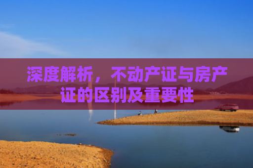 深度解析，不动产证与房产证的区别及重要性