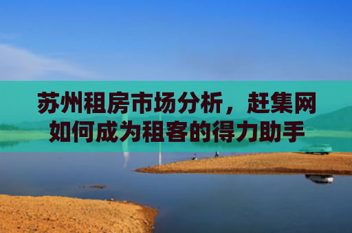 苏州租房市场分析，赶集网如何成为租客的得力助手