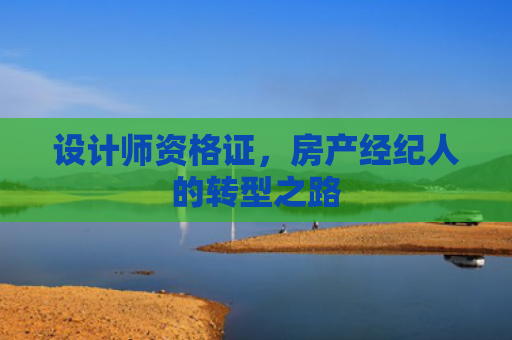 设计师资格证，房产经纪人的转型之路
