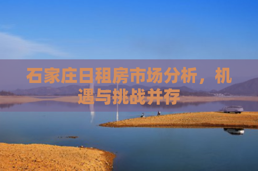 石家庄日租房市场分析，机遇与挑战并存