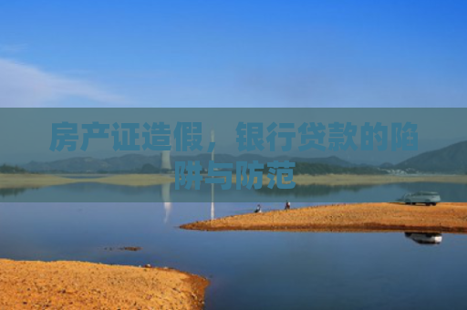 房产证造假，银行贷款的陷阱与防范