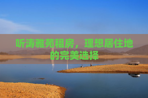 听涛雅苑租房，理想居住地的完美选择
