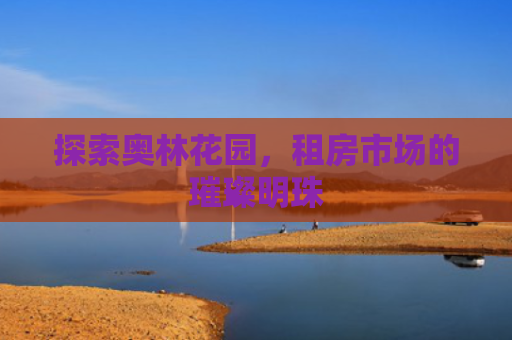 探索奥林花园，租房市场的璀璨明珠