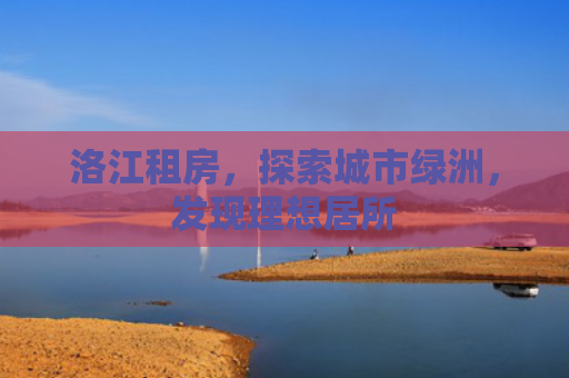 洛江租房，探索城市绿洲，发现理想居所