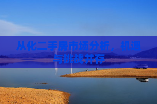从化二手房市场分析，机遇与挑战并存
