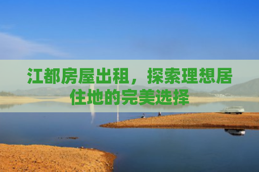 江都房屋出租，探索理想居住地的完美选择