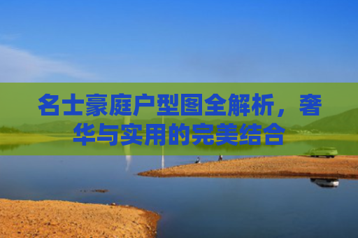 名士豪庭户型图全解析，奢华与实用的完美结合