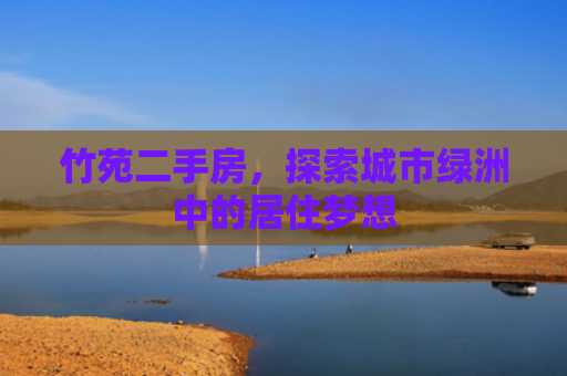 竹苑二手房，探索城市绿洲中的居住梦想