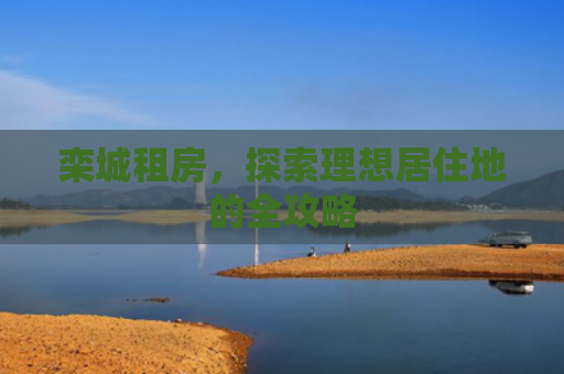 栾城租房，探索理想居住地的全攻略