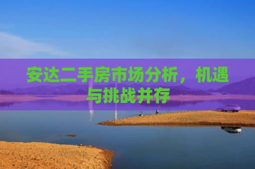 安达二手房市场分析，机遇与挑战并存