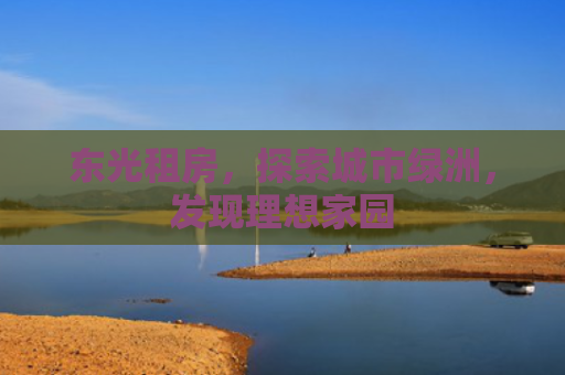 东光租房，探索城市绿洲，发现理想家园
