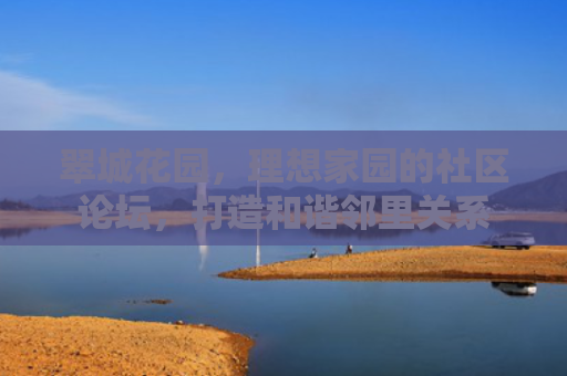 翠城花园，理想家园的社区论坛，打造和谐邻里关系