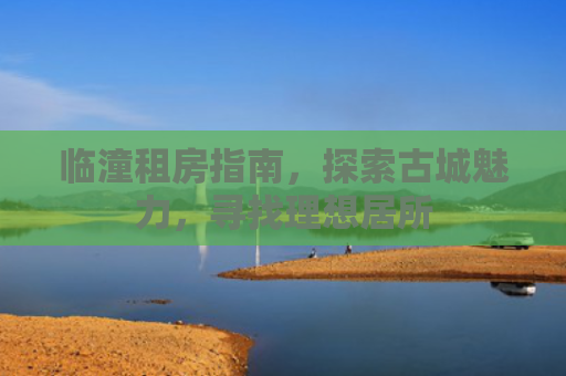 临潼租房指南，探索古城魅力，寻找理想居所