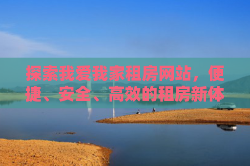 探索我爱我家租房网站，便捷、安全、高效的租房新体验