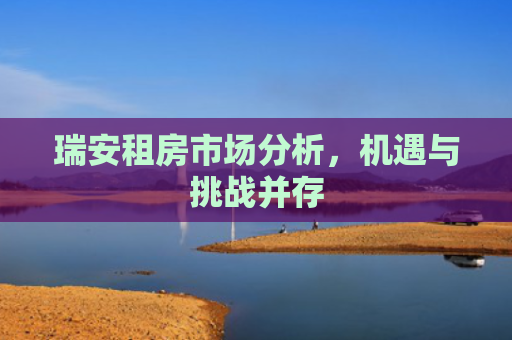 瑞安租房市场分析，机遇与挑战并存