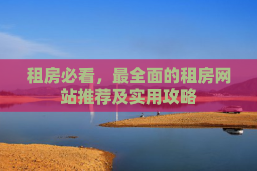租房必看，最全面的租房网站推荐及实用攻略