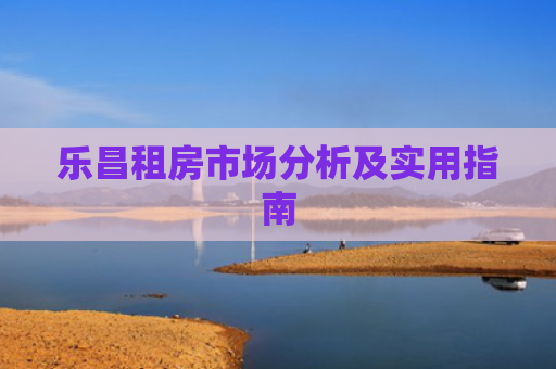 乐昌租房市场分析及实用指南