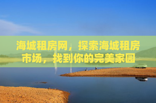 海城租房网，探索海城租房市场，找到你的完美家园