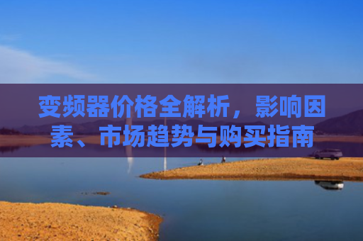 变频器价格全解析，影响因素、市场趋势与购买指南