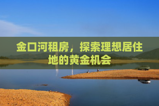金口河租房，探索理想居住地的黄金机会