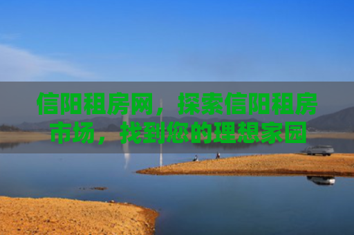 信阳租房网，探索信阳租房市场，找到您的理想家园