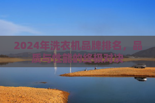2024年洗衣机品牌排名，品质与性能的终极对决