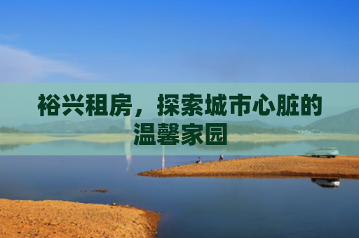 裕兴租房，探索城市心脏的温馨家园