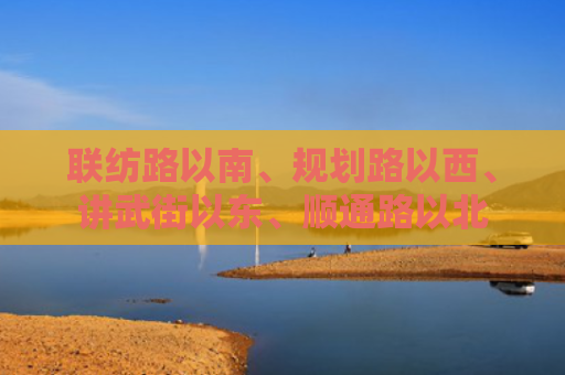联纺路以南、规划路以西、讲武街以东、顺通路以北