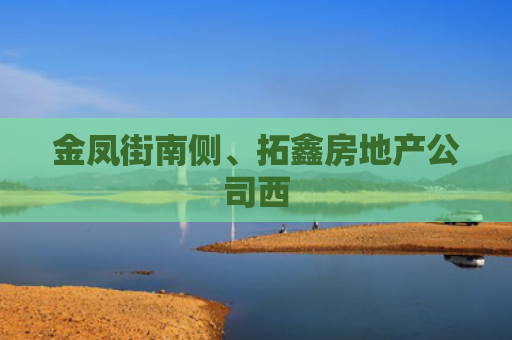 金凤街南侧、拓鑫房地产公司西