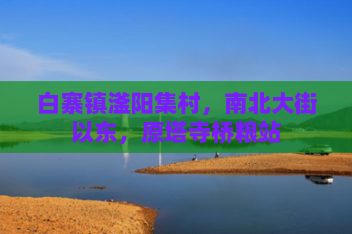 白寨镇滏阳集村，南北大街以东，原塔寺桥粮站