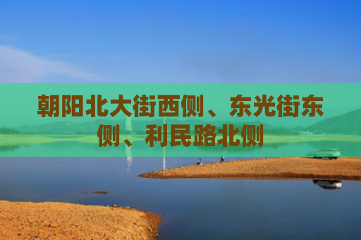 朝阳北大街西侧、东光街东侧、利民路北侧