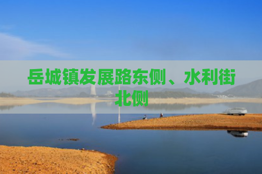 岳城镇发展路东侧、水利街北侧