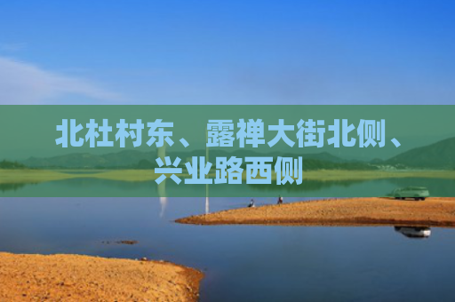 北杜村东、露禅大街北侧、兴业路西侧