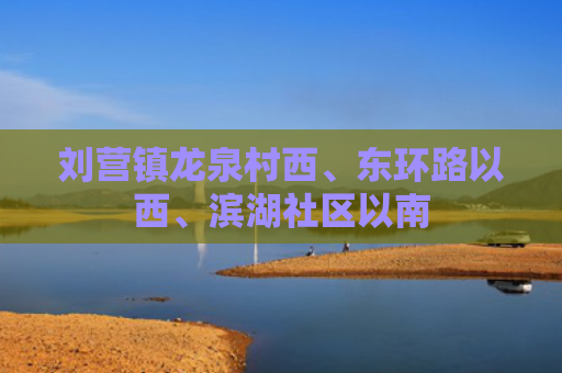 刘营镇龙泉村西、东环路以西、滨湖社区以南