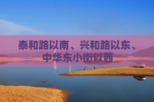 泰和路以南、兴和路以东、中华东小街以西