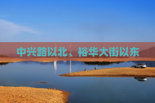 中兴路以北、裕华大街以东