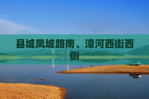 县城凤城路南、漳河西街西侧