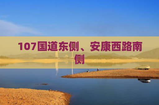 107国道东侧、安康西路南侧