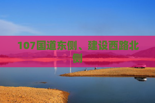 107国道东侧、建设西路北侧