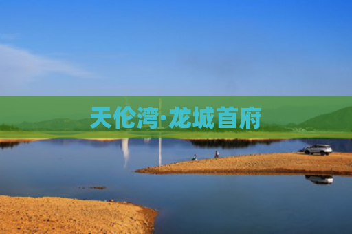 天伦湾·龙城首府