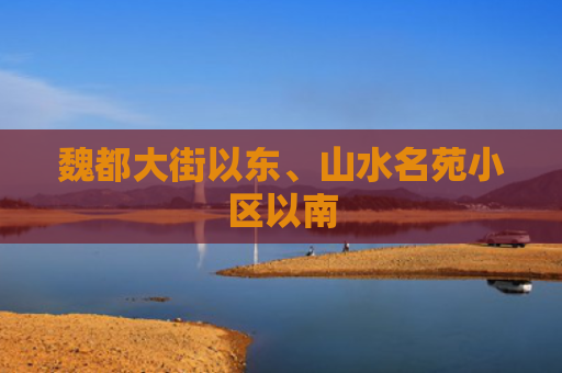魏都大街以东、山水名苑小区以南