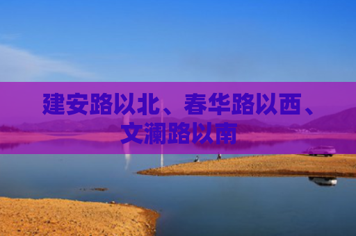 建安路以北、春华路以西、文澜路以南