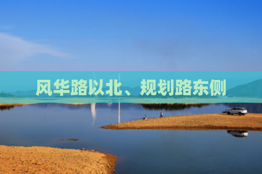 风华路以北、规划路东侧