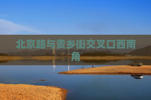 北京路与贵乡街交叉口西南角