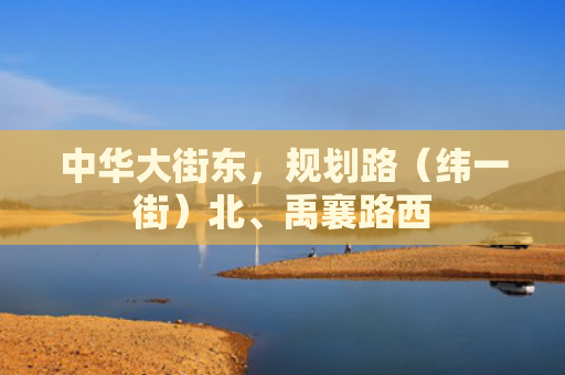 中华大街东，规划路（纬一街）北、禹襄路西